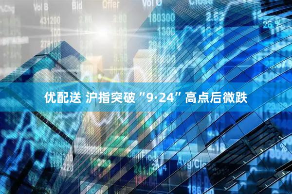优配送 沪指突破“9·24”高点后微跌