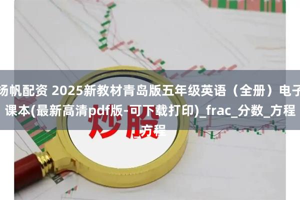 扬帆配资 2025新教材青岛版五年级英语（全册）电子课本(最新高清pdf版-可下载打印)_frac_分数_方程
