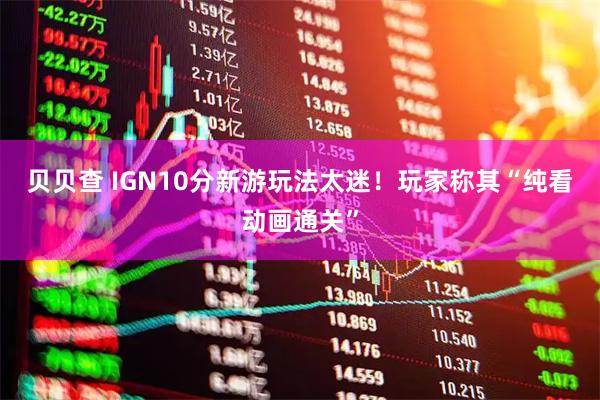 贝贝查 IGN10分新游玩法太迷！玩家称其“纯看动画通关”