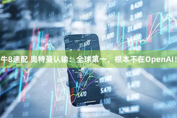 牛8速配 奥特曼认输：全球第一，根本不在OpenAI！