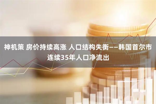 神机策 房价持续高涨 人口结构失衡——韩国首尔市连续35年人口净流出